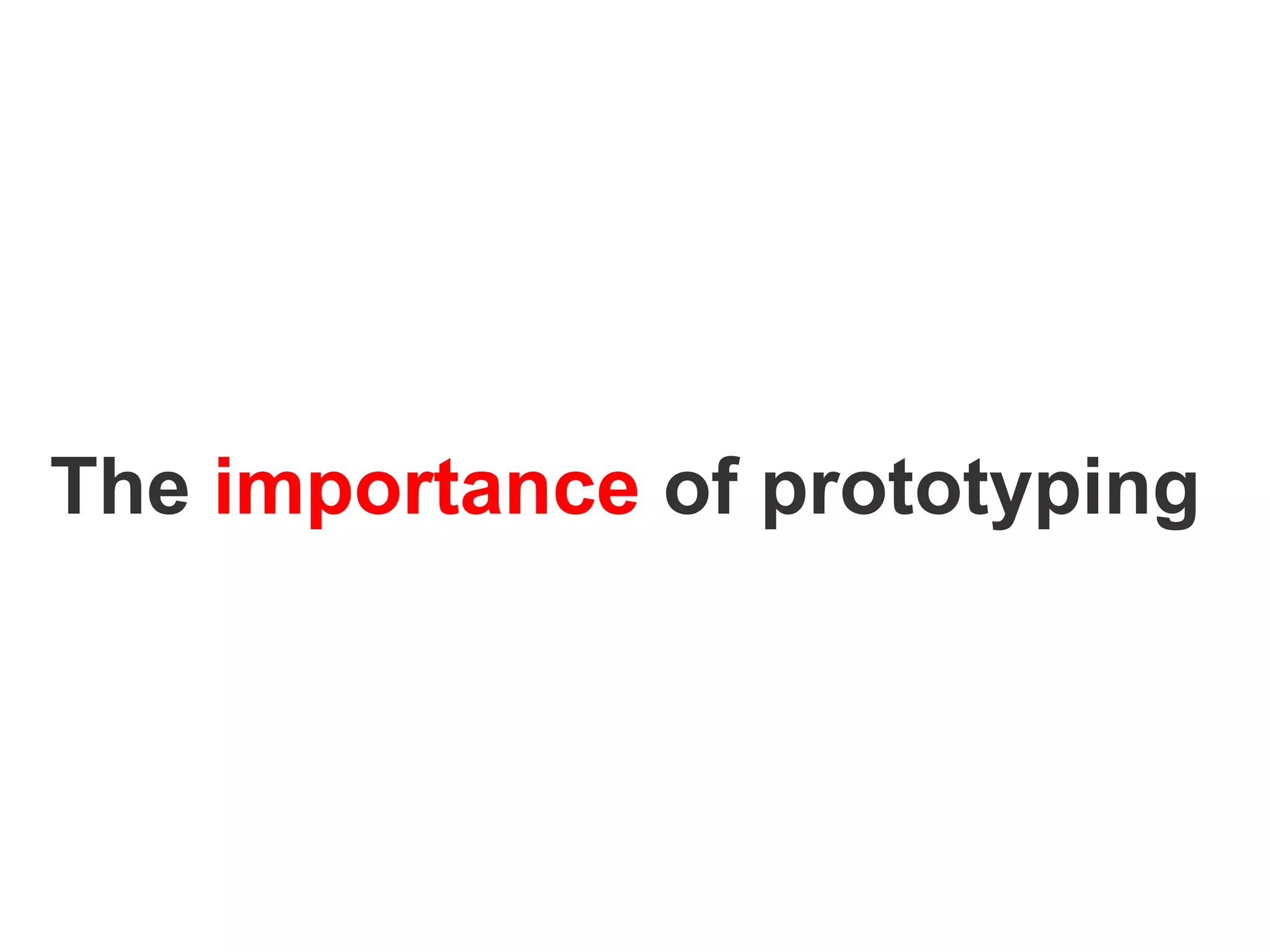 The importance of prototyping
 