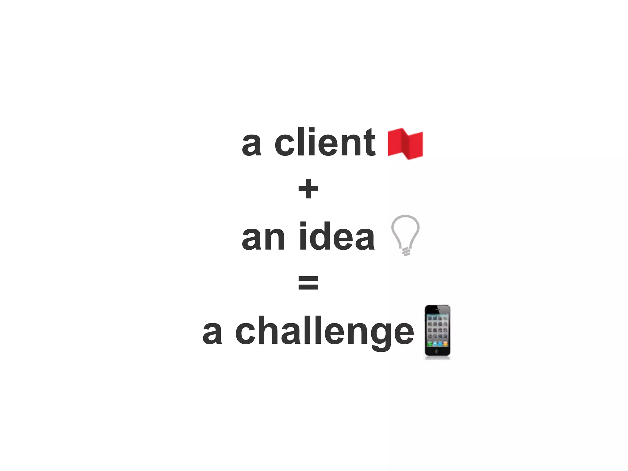 a client
+
an idea
=
a challenge
 