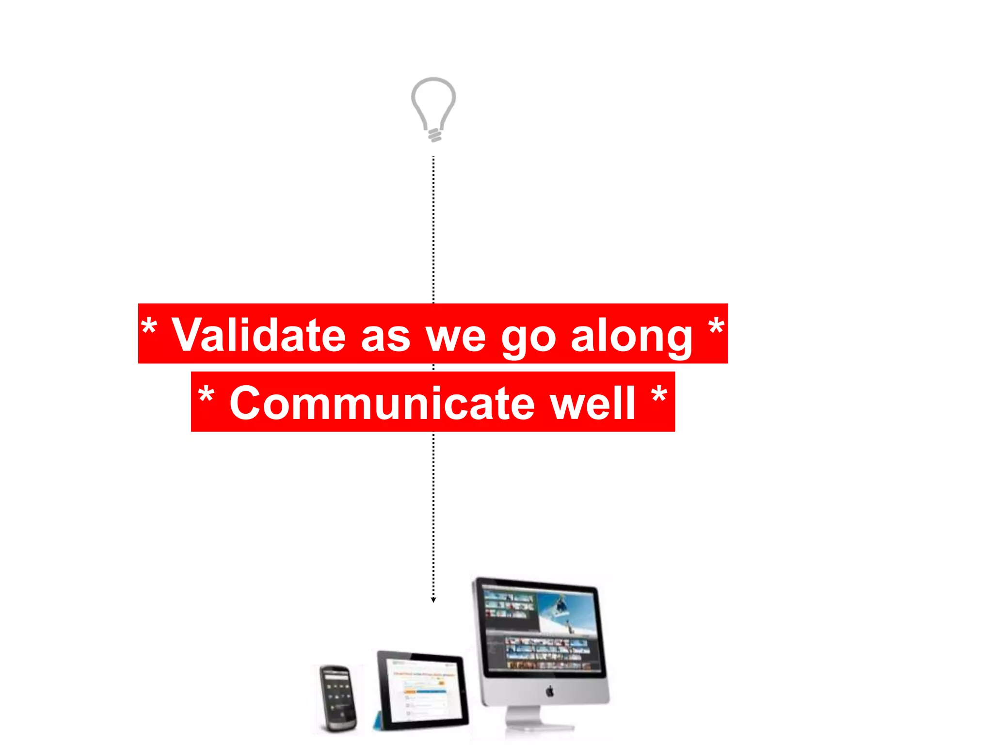 * Validate as we go along *
* Communicate well *
 