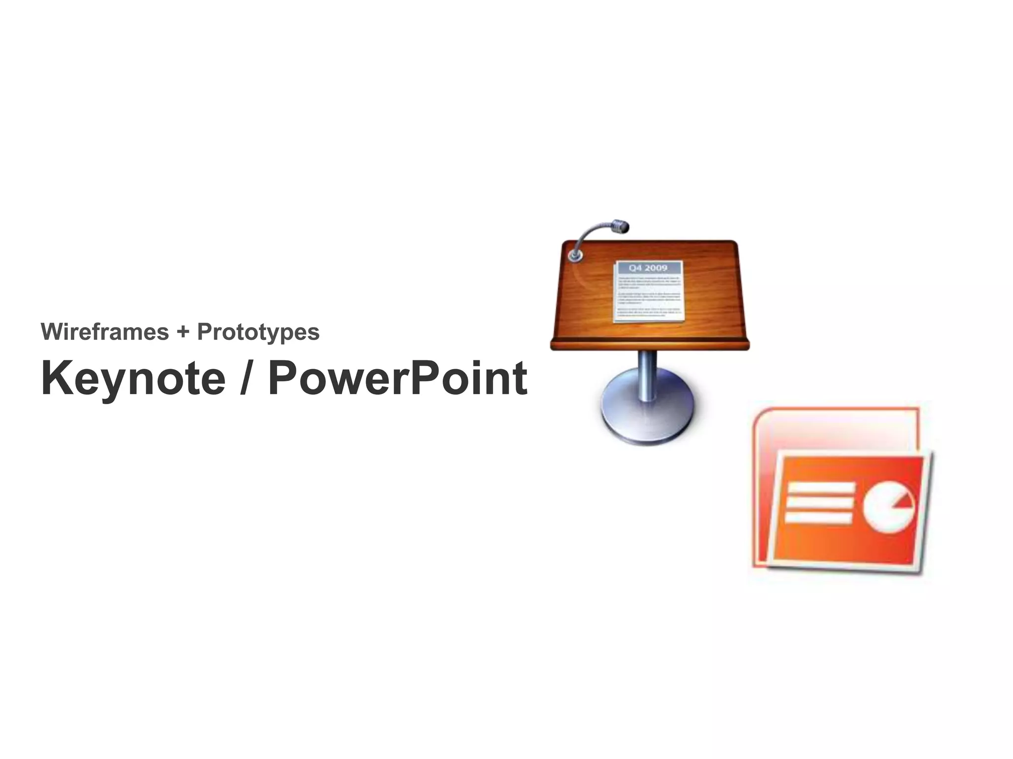 Keynote / PowerPoint
Wireframes + Prototypes
 
