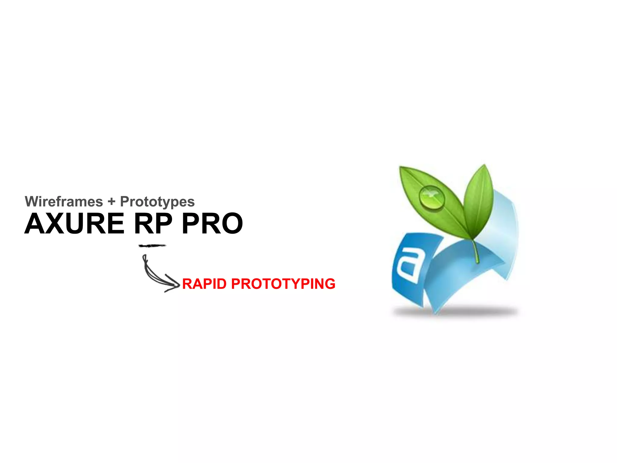 AXURE RP PRO
Wireframes + Prototypes
RAPID PROTOTYPING
 