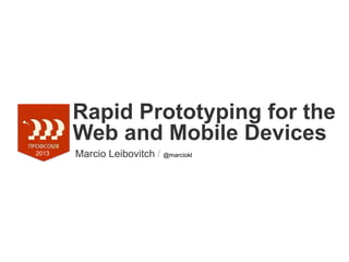 Rapid Prototyping for the
Web and Mobile Devices
Marcio Leibovitch / @marciokl2013
 