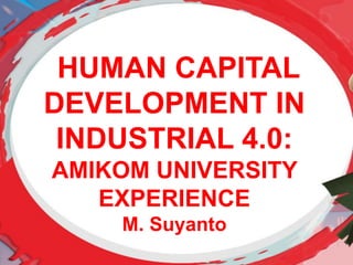 SEMINAR NASIONAL TELEKOMUNIKASI DAN INFORMATIKA ,BANDUNG 1 SEPT., I 2018
HUMAN CAPITAL
DEVELOPMENT IN
INDUSTRIAL 4.0:
AMIKOM UNIVERSITY
EXPERIENCE
M. Suyanto
 