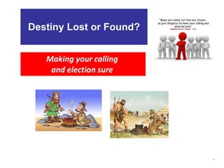 Destiny Lost or Found? Making your calling  and election sure  . 