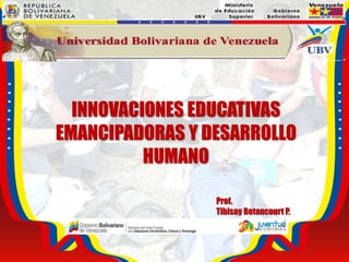 INNOVACIONES EDUCATIVAS
EMANCIPADORAS Y DESARROLLO
HUMANO
Prof.
Tibisay Betancourt P.
 