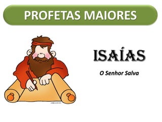 PROFETAS MAIORES
ISAÍAS
O Senhor Salva
 