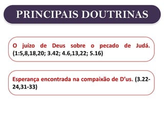 PRINCIPAIS DOUTRINAS
Esperança encontrada na compaixão de D’us. (3.22-
24,31-33)
O juízo de Deus sobre o pecado de Judá.
(1:5,8,18,20; 3.42; 4.6,13,22; 5.16)
 