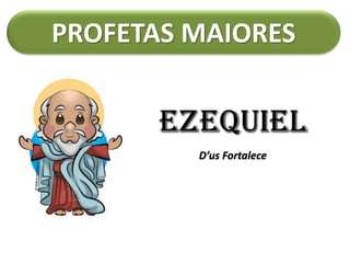 PROFETAS MAIORES
ezequiel
D’us Fortalece
 