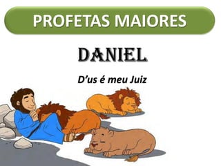 PROFETAS MAIORES
DANIEL
D’us é meu Juiz
 