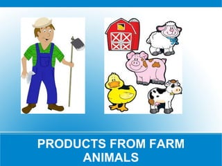 PRODUCTS FROM FARM
ANIMALS
 