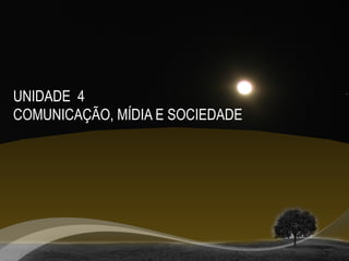 UNIDADE 4
COMUNICAÇÃO, MÍDIA E SOCIEDADE
 