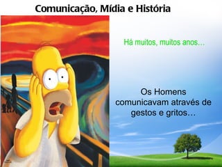 Comunicação, Mídia e História


                  Há muitos, muitos anos…




                      Os Homens
                 comunicavam através de
                    gestos e gritos…
 