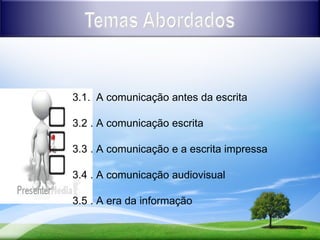 3.1. A comunicação antes da escrita

3.2 . A comunicação escrita

3.3 . A comunicação e a escrita impressa

3.4 . A comunicação audiovisual

3.5 . A era da informação
 