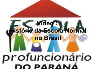 Video :
História da Escola Normal
no Brasil

 