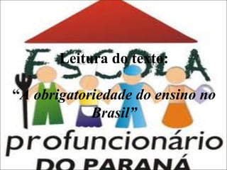 Leitura do texto:
“A obrigatoriedade do ensino no
Brasil”

 
