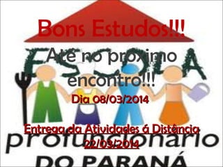 Bons Estudos!!!
Até no próximo
encontro!!!
Dia 08/03/2014
Entrega da Atividades á Distância
22/03/2014

 