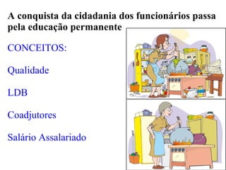 A conquista da cidadania dos funcionários passa pela educação permanente CONCEITOS: Qualidade LDB Coadjutores Salário Assalariado 