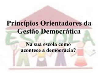 Princípios Orientadores da Gestão Democrática Na sua escola como  acontece a democracia?  