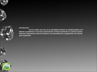 Introducción es de recabar que hoy en la actualidad siempre es indispensable en lo laboral y académico una buena presentación siempre tomando en cuenta muchos factores importantes antes de preparar una presentación y prepararse uno mismo para exponerla.  