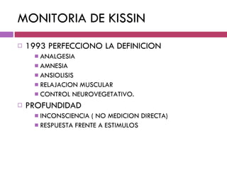 MONITORIA DE KISSIN 1993 PERFECCIONO LA DEFINICION ANALGESIA AMNESIA ANSIOLISIS RELAJACION MUSCULAR CONTROL NEUROVEGETATIVO. PROFUNDIDAD INCONSCIENCIA ( NO MEDICION DIRECTA) RESPUESTA FRENTE A ESTIMULOS 
