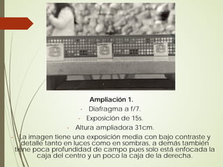 Ampliación 1.
                        - Diafragma a f/7.
                       - Exposición de 15s.
                   - Altura ampliadora 31cm.
- La imagen tiene una exposición media con bajo contraste y
    detalle tanto en luces como en sombras, a demás también
 tiene poca profundidad de campo pues solo está enfocada la
         caja del centro y un poco la caja de la derecha.
 