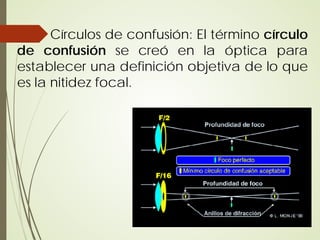 Círculos de confusión: El término círculo
de confusión se creó en la óptica para
establecer una definición objetiva de lo que
es la nitidez focal.
 