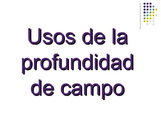 Usos de la
profundidad
 de campo
 