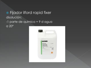 Fijador ilford rapid fixer
disolución:
-1 parte de químico + 9 d agua
a 20º
 