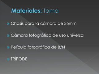  Chasis para la cámara de 35mm
 Cámara fotográfica de uso universal
 Película fotográfica de B/N
 TRÍPODE
 