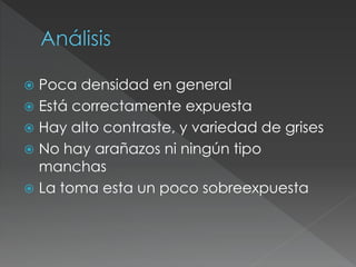  Poca densidad en general
 Está correctamente expuesta
 Hay alto contraste, y variedad de grises
 No hay arañazos ni ningún tipo
manchas
 La toma esta un poco sobreexpuesta
 