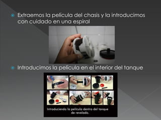  Extraemos la película del chasis y la introducimos
con cuidado en una espiral
 Introducimos la película en el interior del tanque
 