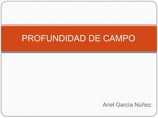 Ariel García Núñez.
PROFUNDIDAD DE CAMPO
 
