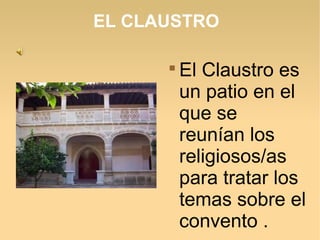 EL CLAUSTRO

El Claustro es
un patio en el
que se
reunían los
religiosos/as
para tratar los
temas sobre el
convento .
 