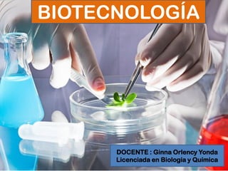 BIOTECNOLOGÍA
DOCENTE : Ginna Orlency Yonda
Licenciada en Biología y Química
 
