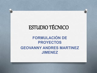 ESTUDIO TÉCNICO
FORMULACIÓN DE
PROYECTOS
GEOVANNY ANDRES MARTINEZ
JIMENEZ
 