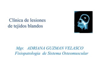 Clínica de lesiones
de tejidos blandos
Mgr. ADRIANA GUZMAN VELASCO
Fisiopatologia de Sistema Osteomuscular
 