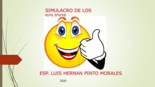 SIMULACRO DE LOS
SOLIDOS
ESP. LUIS HERNAN PINTO MORALES
2020
 