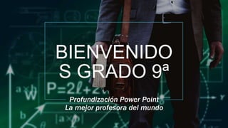 BIENVENIDO
S GRADO 9ª
Profundización Power Point
La mejor profesora del mundo
 