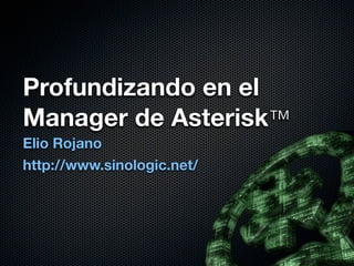 Profundizando en el
Manager de Asterisk™
Elio Rojano
http://www.sinologic.net/
 