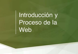 Introducción y
Proceso de la
Web
 
