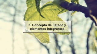 3. Concepto de Estado y
elementos integrantes
 