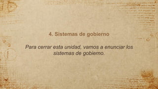 4. Sistemas de gobierno
Para cerrar esta unidad, vamos a enunciar los
sistemas de gobierno.
 
