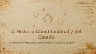2. Historia Constitucional y del
Estado
En este apartado hablaremos acerca de la historia constitucional y del Estado.
 