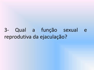 3- Qual a função sexual e
reprodutiva da ejaculação?
 