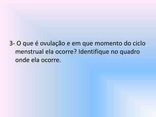 3- O que é ovulação e em que momento do ciclo
menstrual ela ocorre? Identifique no quadro
onde ela ocorre.
 