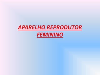 APARELHO REPRODUTOR
FEMININO
 