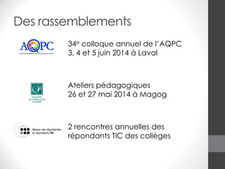 Des rassemblements
34e colloque annuel de l’AQPC
3, 4 et 5 juin 2014 à Laval

Ateliers pédagogiques
26 et 27 mai 2014 à Magog

2 rencontres annuelles des
répondants TIC des collèges

 