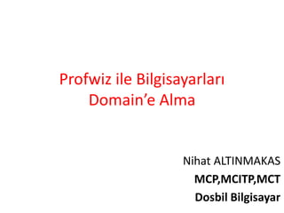 Profwiz ile Bilgisayarları
    Domain’e Alma


                   Nihat ALTINMAKAS
                     MCP,MCITP,MCT
                     Dosbil Bilgisayar
 