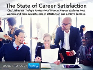 Citi/LinkedIn’s Today’s Professional Woman Report explores how
women and men evaluate career satisfaction and achieve success.
The State of Career Satisfaction
BROUGHT TO YOU BY
 