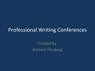 Professional Writing Conferences Created by  Brittany Hinsberg 